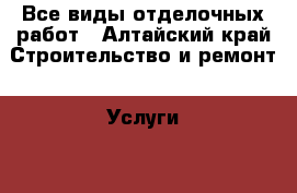 Все виды отделочных работ - Алтайский край Строительство и ремонт » Услуги   . Алтайский край